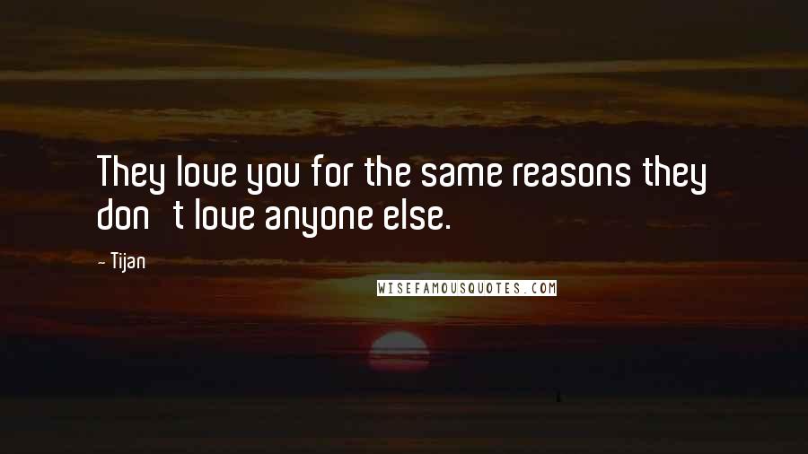 Tijan Quotes: They love you for the same reasons they don't love anyone else.