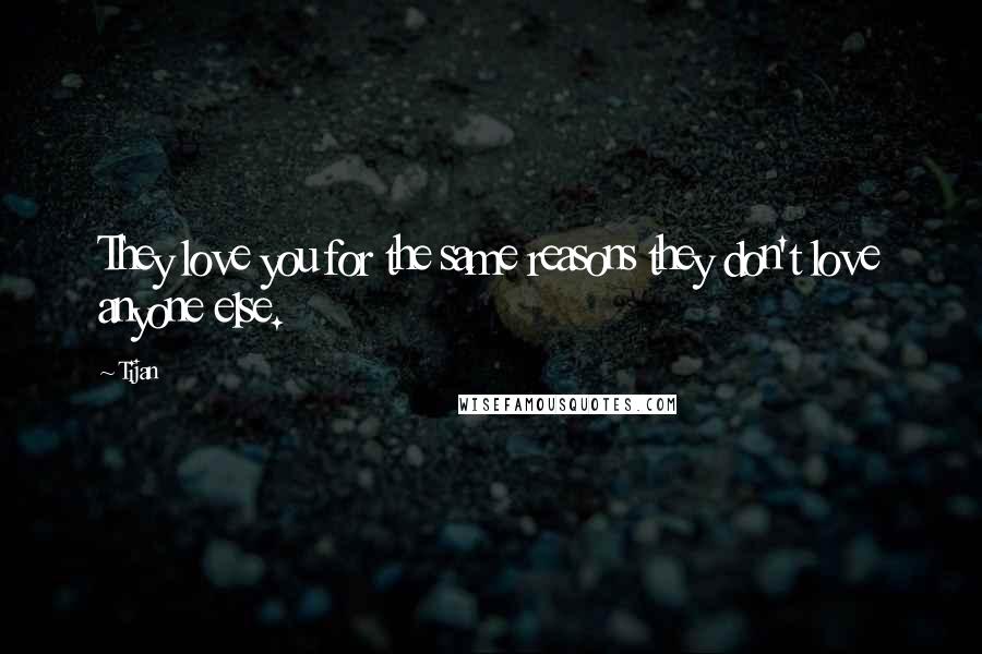 Tijan Quotes: They love you for the same reasons they don't love anyone else.