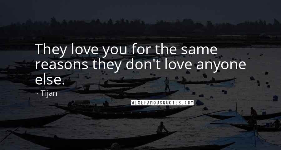 Tijan Quotes: They love you for the same reasons they don't love anyone else.