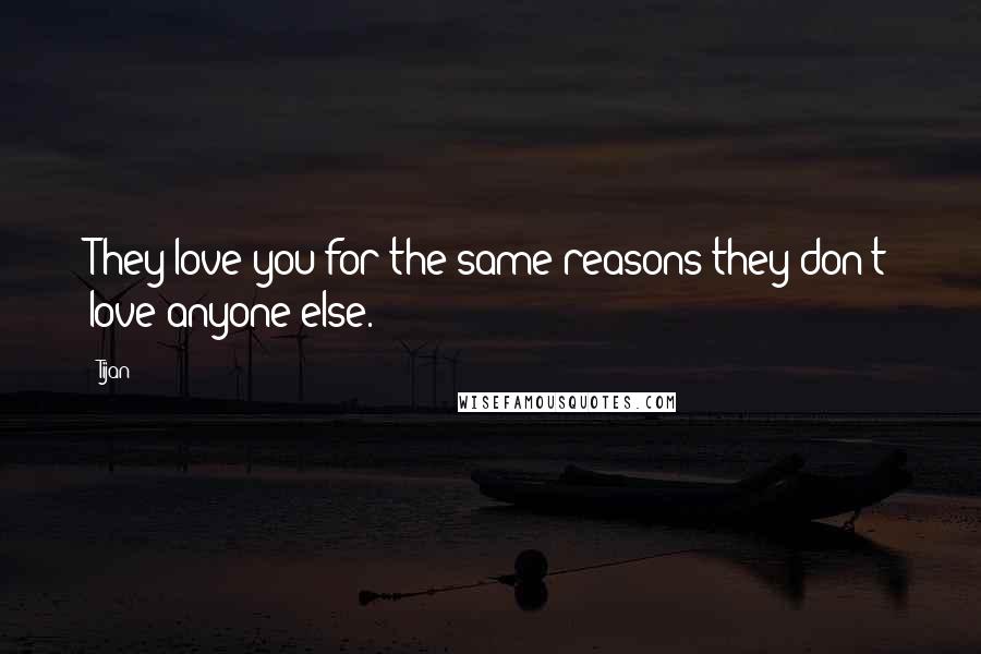 Tijan Quotes: They love you for the same reasons they don't love anyone else.