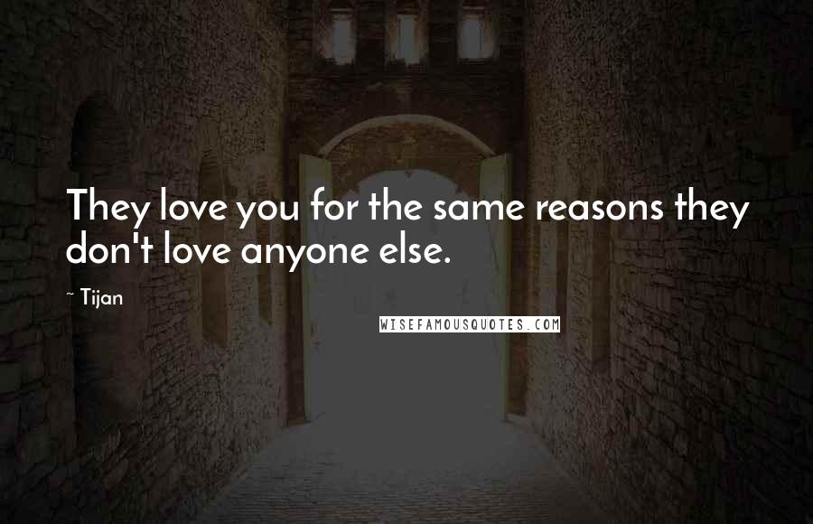 Tijan Quotes: They love you for the same reasons they don't love anyone else.