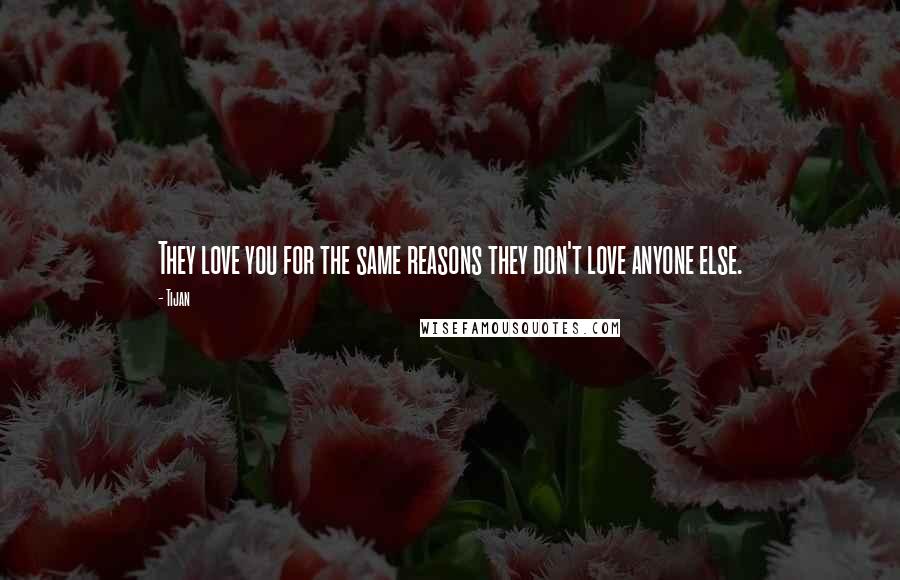 Tijan Quotes: They love you for the same reasons they don't love anyone else.