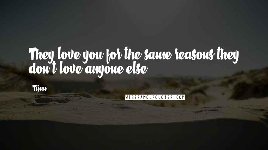 Tijan Quotes: They love you for the same reasons they don't love anyone else.