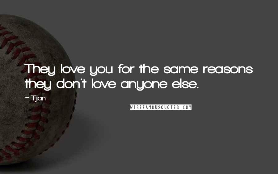 Tijan Quotes: They love you for the same reasons they don't love anyone else.