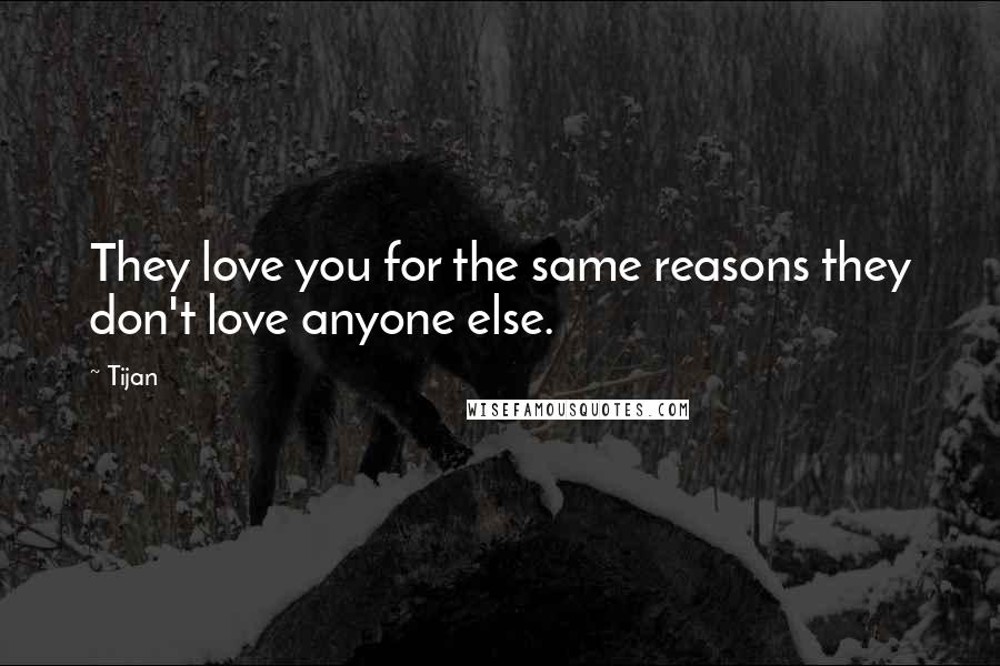 Tijan Quotes: They love you for the same reasons they don't love anyone else.