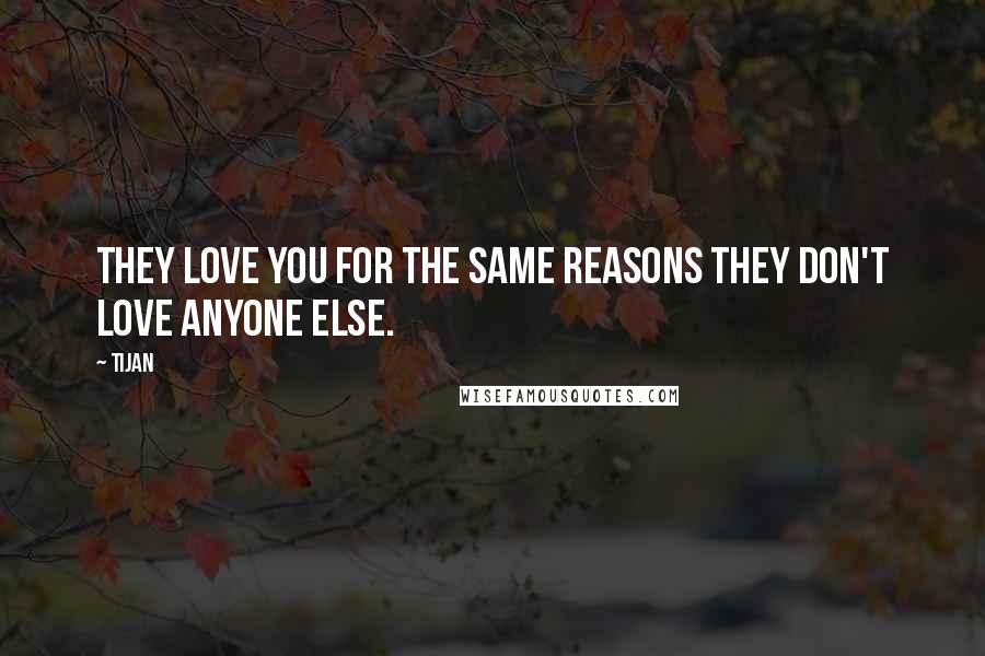 Tijan Quotes: They love you for the same reasons they don't love anyone else.