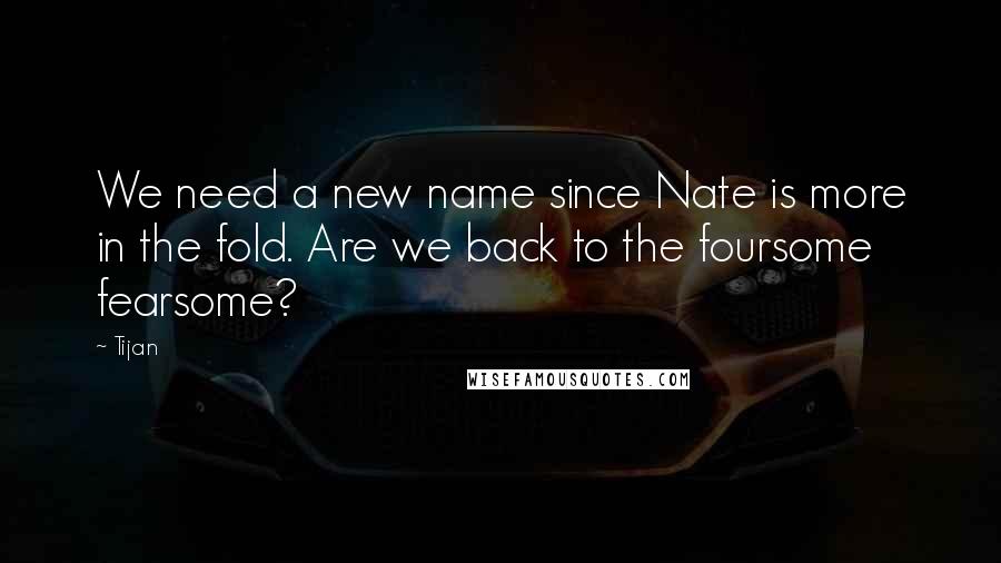 Tijan Quotes: We need a new name since Nate is more in the fold. Are we back to the foursome fearsome?