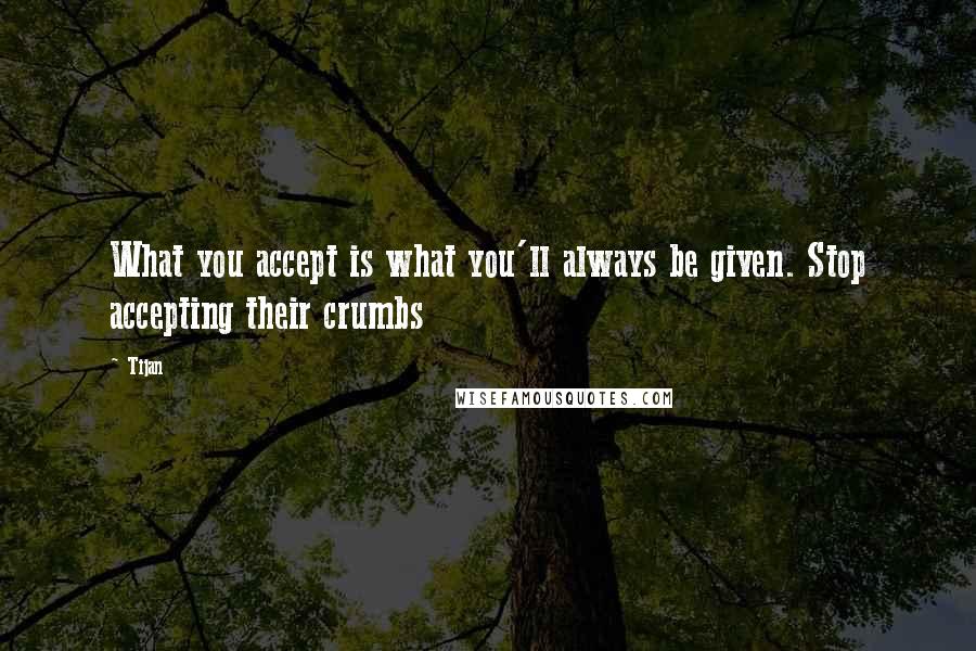 Tijan Quotes: What you accept is what you'll always be given. Stop accepting their crumbs