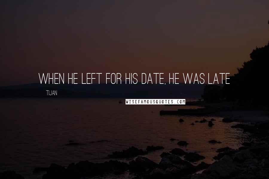 Tijan Quotes: When he left for his date, he was late