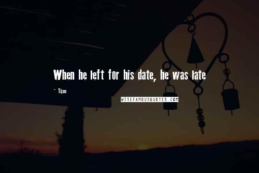 Tijan Quotes: When he left for his date, he was late