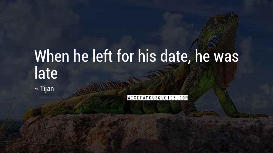 Tijan Quotes: When he left for his date, he was late