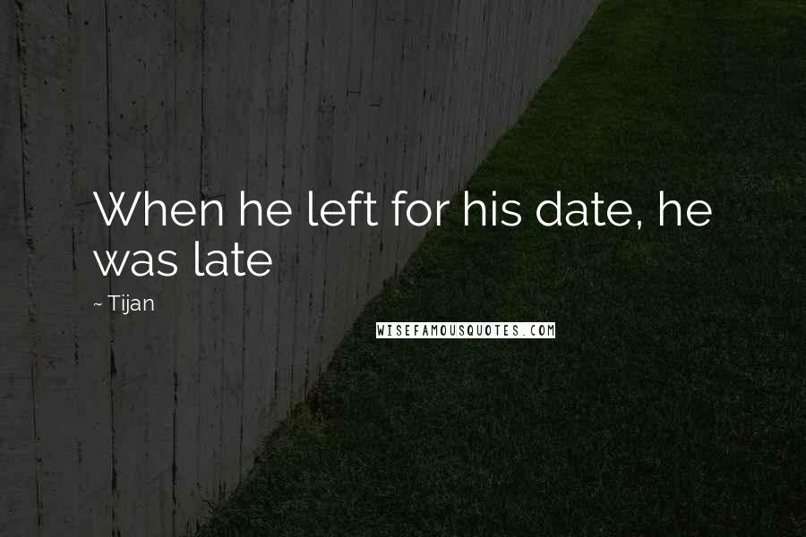 Tijan Quotes: When he left for his date, he was late