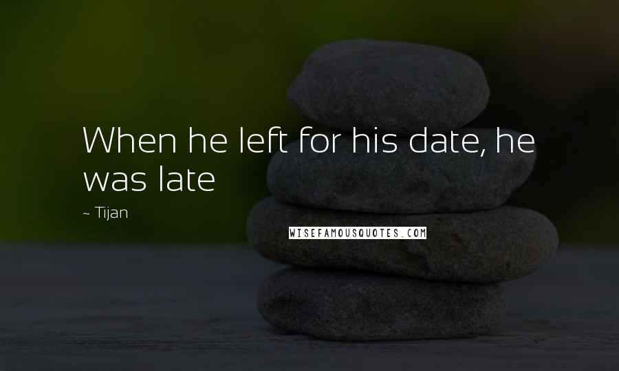 Tijan Quotes: When he left for his date, he was late