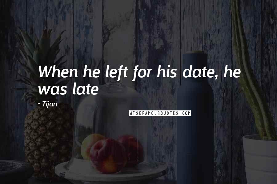 Tijan Quotes: When he left for his date, he was late