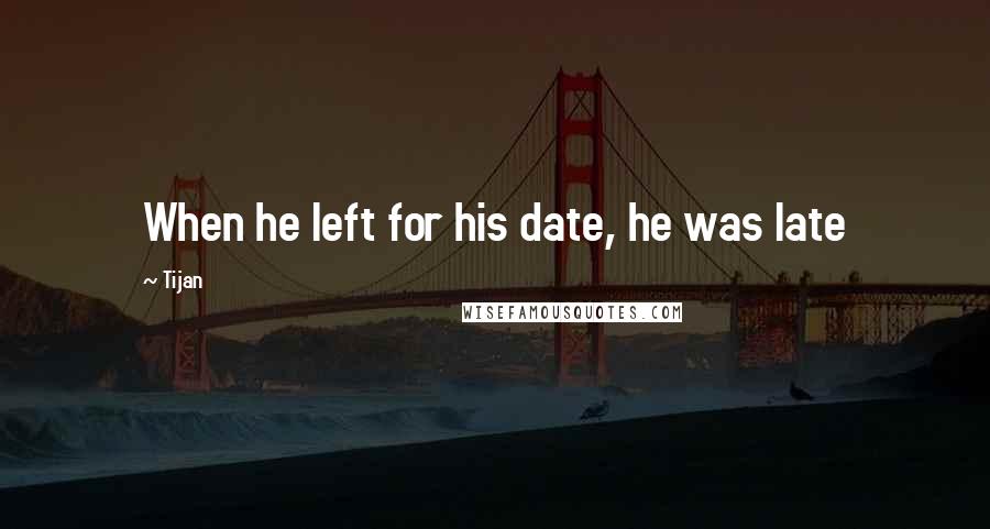 Tijan Quotes: When he left for his date, he was late