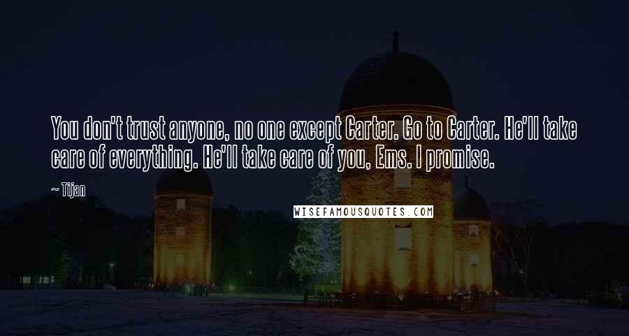 Tijan Quotes: You don't trust anyone, no one except Carter. Go to Carter. He'll take care of everything. He'll take care of you, Ems. I promise.