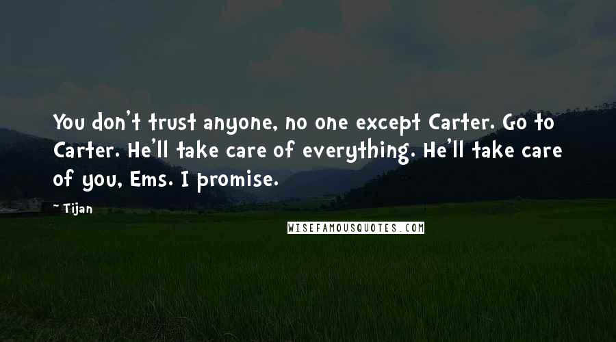 Tijan Quotes: You don't trust anyone, no one except Carter. Go to Carter. He'll take care of everything. He'll take care of you, Ems. I promise.