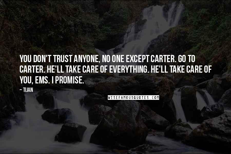 Tijan Quotes: You don't trust anyone, no one except Carter. Go to Carter. He'll take care of everything. He'll take care of you, Ems. I promise.