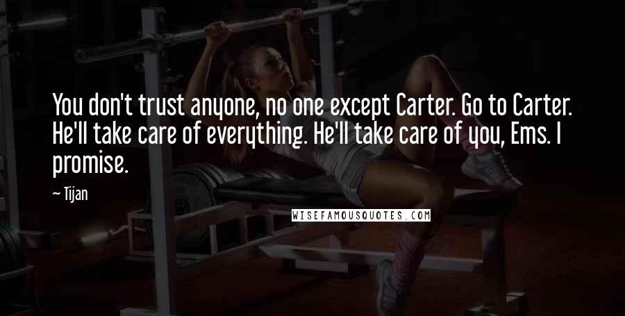 Tijan Quotes: You don't trust anyone, no one except Carter. Go to Carter. He'll take care of everything. He'll take care of you, Ems. I promise.