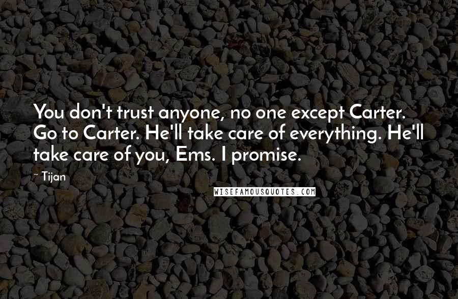 Tijan Quotes: You don't trust anyone, no one except Carter. Go to Carter. He'll take care of everything. He'll take care of you, Ems. I promise.