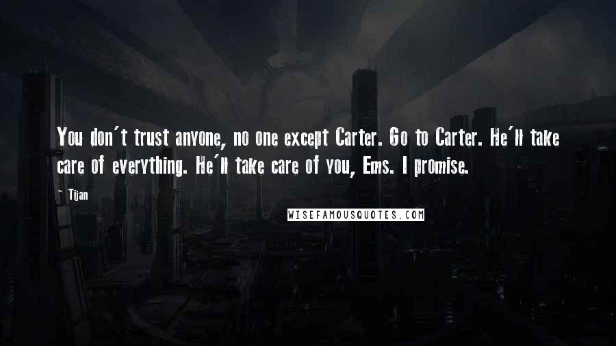 Tijan Quotes: You don't trust anyone, no one except Carter. Go to Carter. He'll take care of everything. He'll take care of you, Ems. I promise.