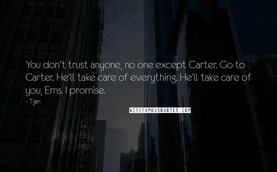 Tijan Quotes: You don't trust anyone, no one except Carter. Go to Carter. He'll take care of everything. He'll take care of you, Ems. I promise.