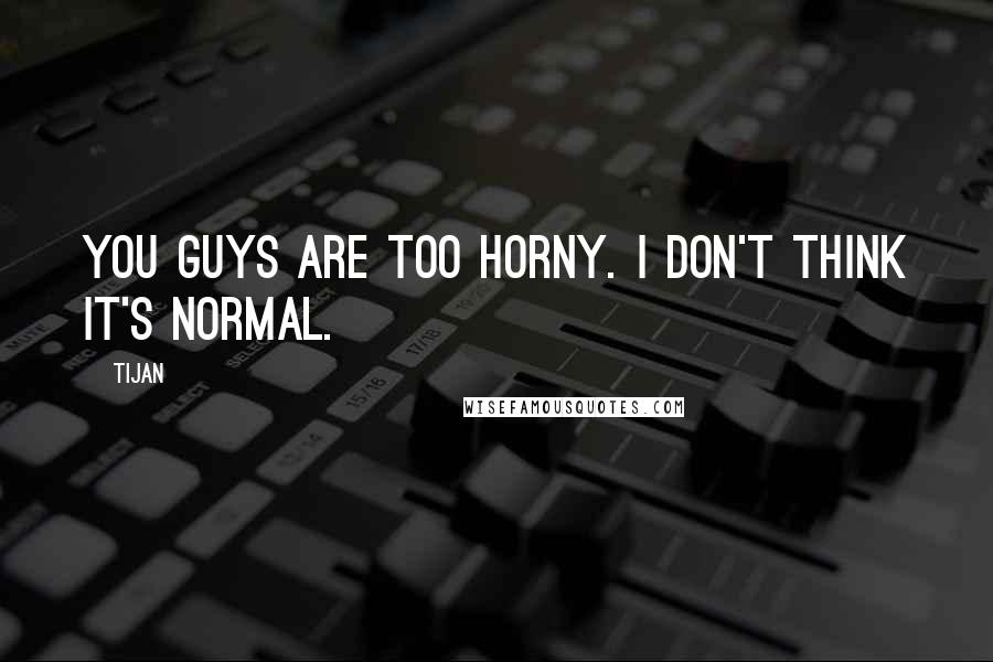 Tijan Quotes: You guys are too horny. I don't think it's normal.