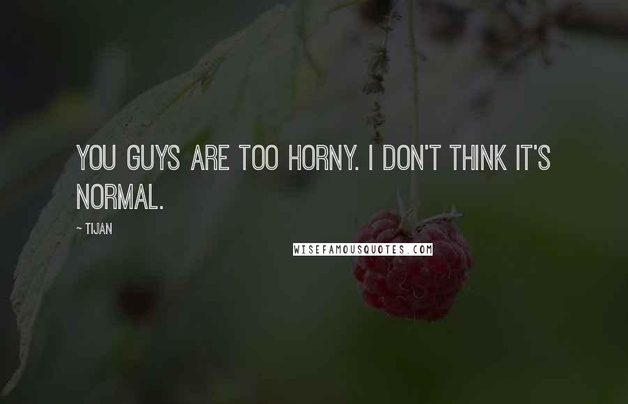 Tijan Quotes: You guys are too horny. I don't think it's normal.