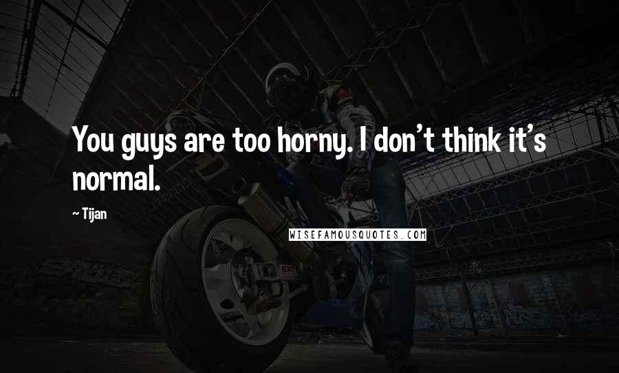 Tijan Quotes: You guys are too horny. I don't think it's normal.