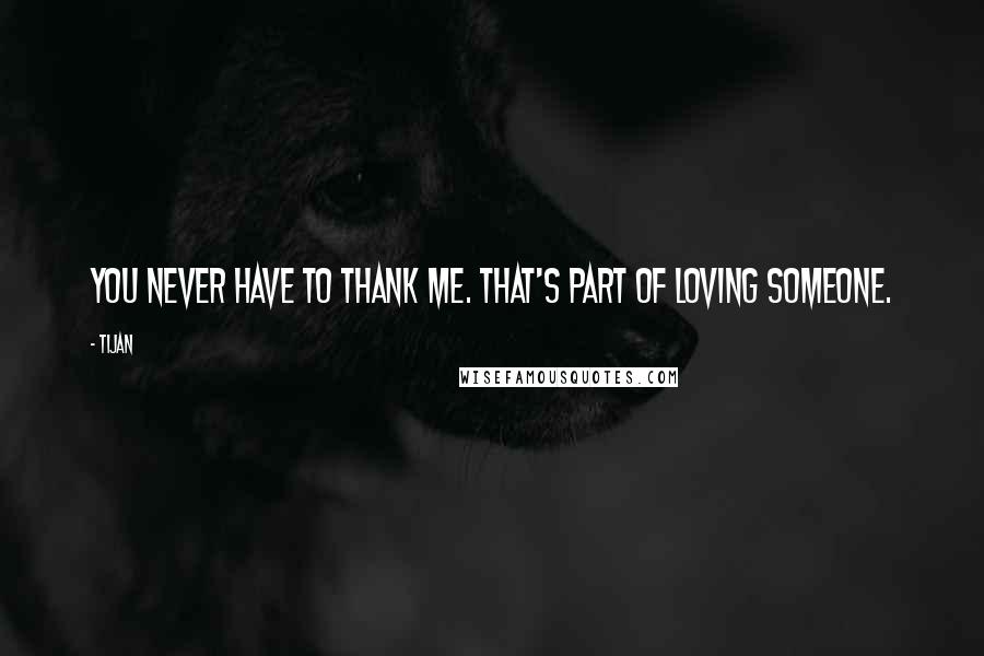 Tijan Quotes: You never have to thank me. That's part of loving someone.