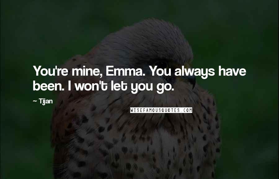 Tijan Quotes: You're mine, Emma. You always have been. I won't let you go.