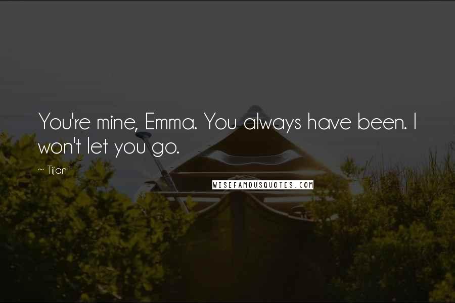 Tijan Quotes: You're mine, Emma. You always have been. I won't let you go.