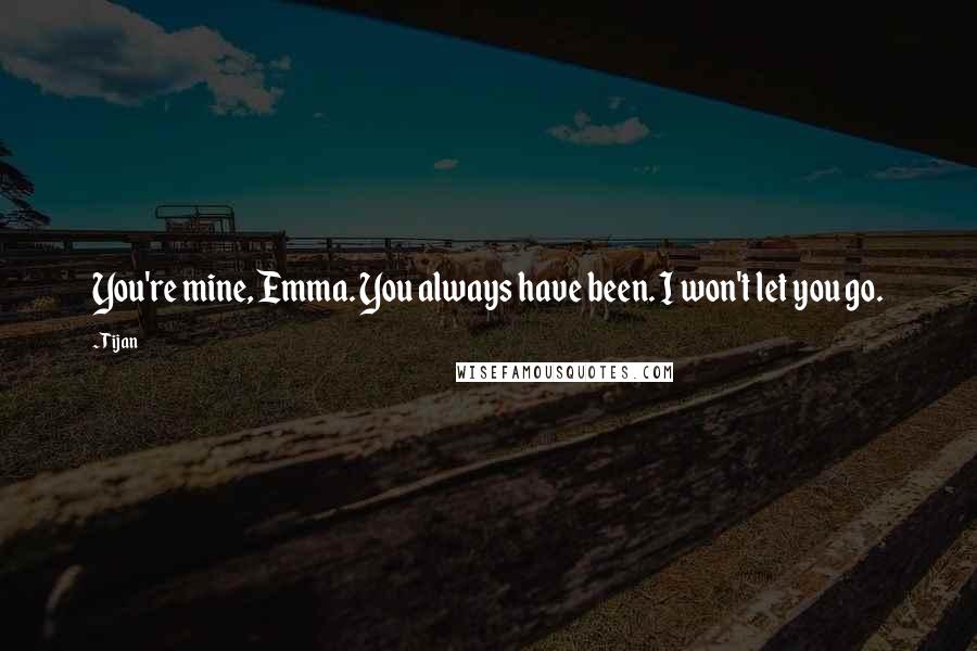 Tijan Quotes: You're mine, Emma. You always have been. I won't let you go.