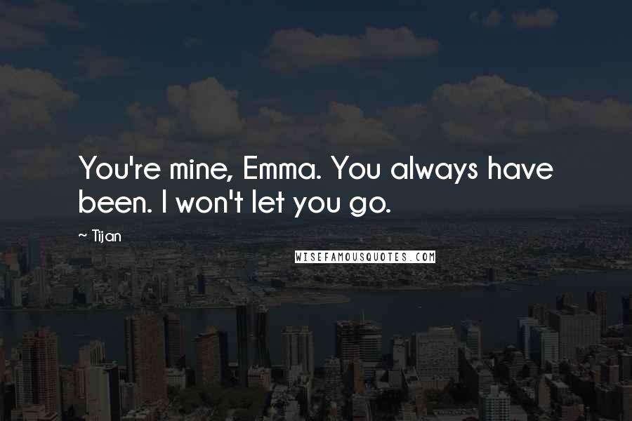 Tijan Quotes: You're mine, Emma. You always have been. I won't let you go.