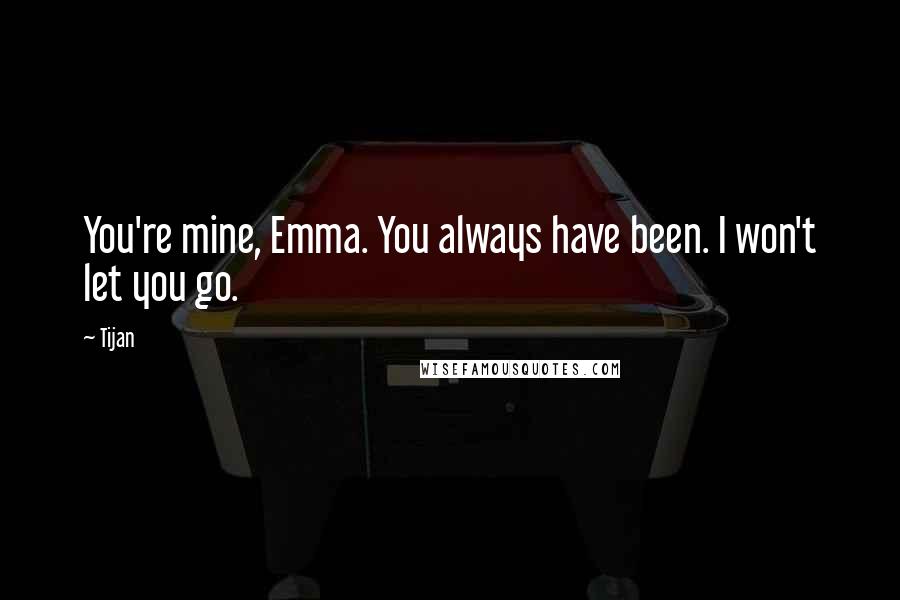 Tijan Quotes: You're mine, Emma. You always have been. I won't let you go.