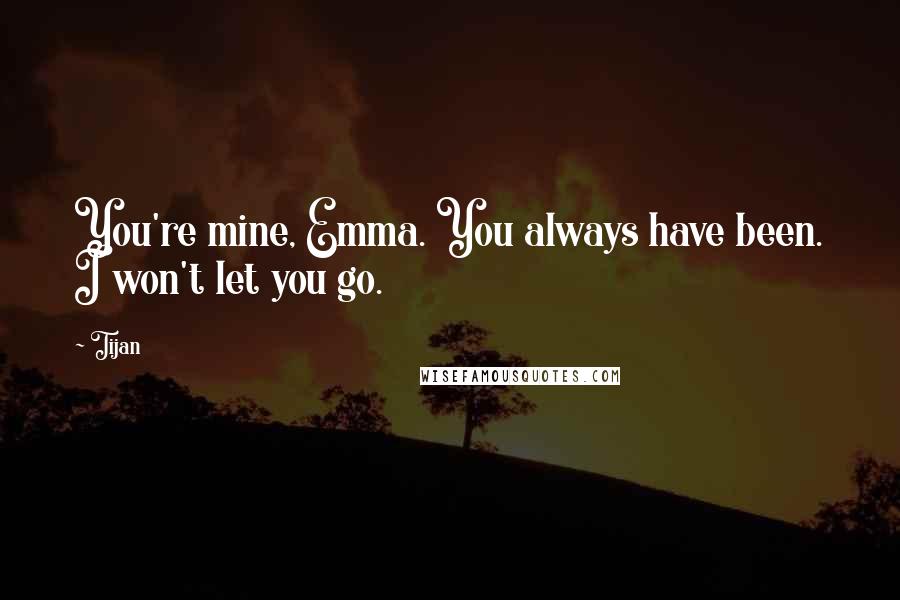 Tijan Quotes: You're mine, Emma. You always have been. I won't let you go.