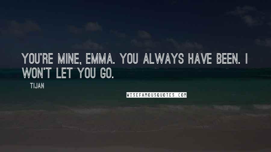 Tijan Quotes: You're mine, Emma. You always have been. I won't let you go.