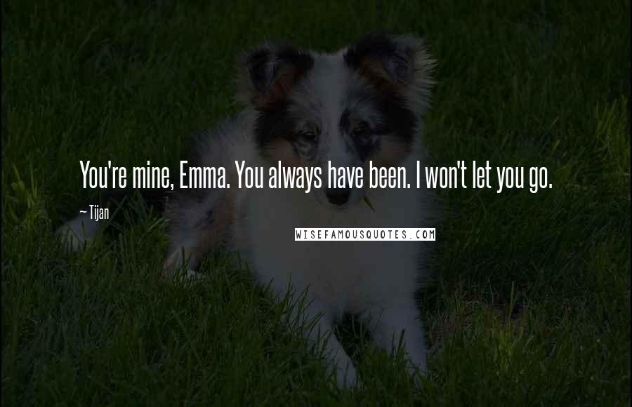 Tijan Quotes: You're mine, Emma. You always have been. I won't let you go.