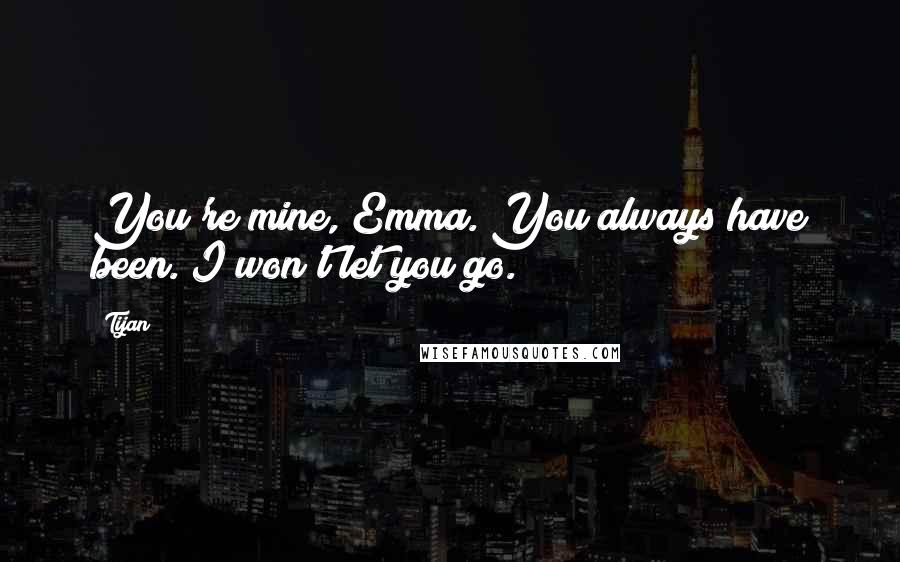 Tijan Quotes: You're mine, Emma. You always have been. I won't let you go.