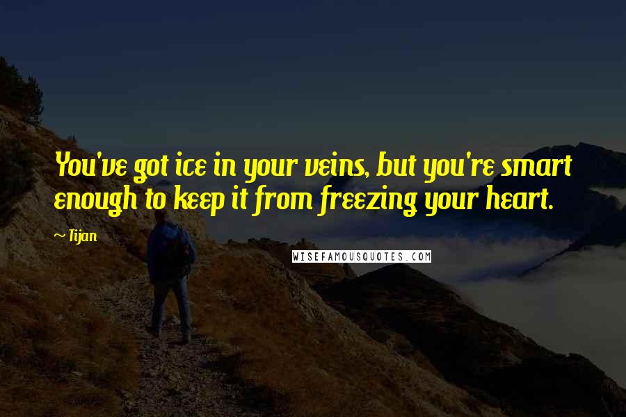 Tijan Quotes: You've got ice in your veins, but you're smart enough to keep it from freezing your heart.
