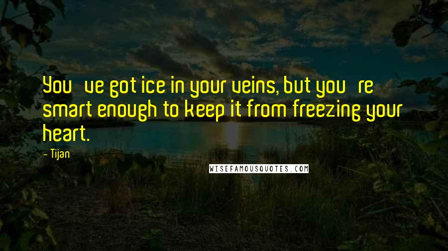 Tijan Quotes: You've got ice in your veins, but you're smart enough to keep it from freezing your heart.