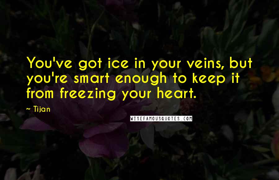 Tijan Quotes: You've got ice in your veins, but you're smart enough to keep it from freezing your heart.