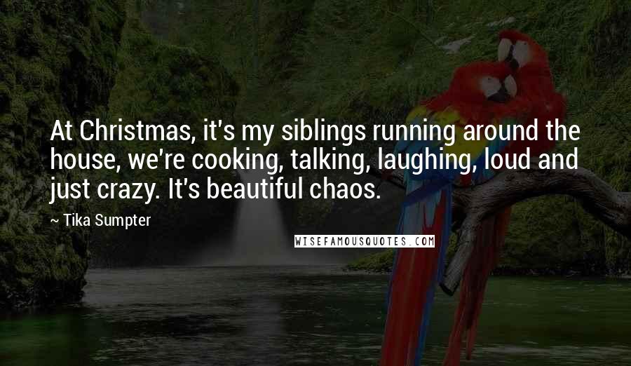 Tika Sumpter Quotes: At Christmas, it's my siblings running around the house, we're cooking, talking, laughing, loud and just crazy. It's beautiful chaos.