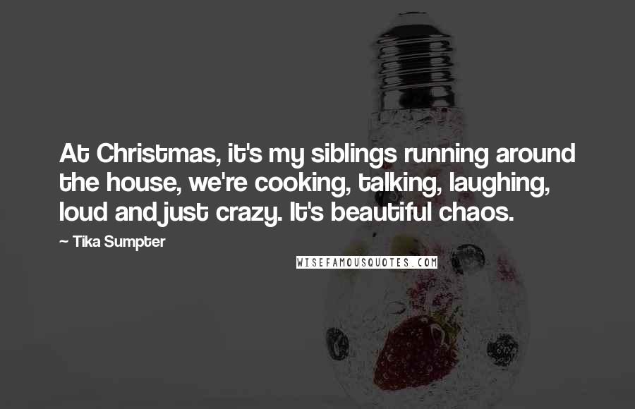 Tika Sumpter Quotes: At Christmas, it's my siblings running around the house, we're cooking, talking, laughing, loud and just crazy. It's beautiful chaos.