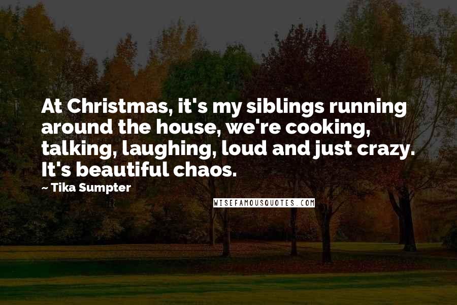 Tika Sumpter Quotes: At Christmas, it's my siblings running around the house, we're cooking, talking, laughing, loud and just crazy. It's beautiful chaos.