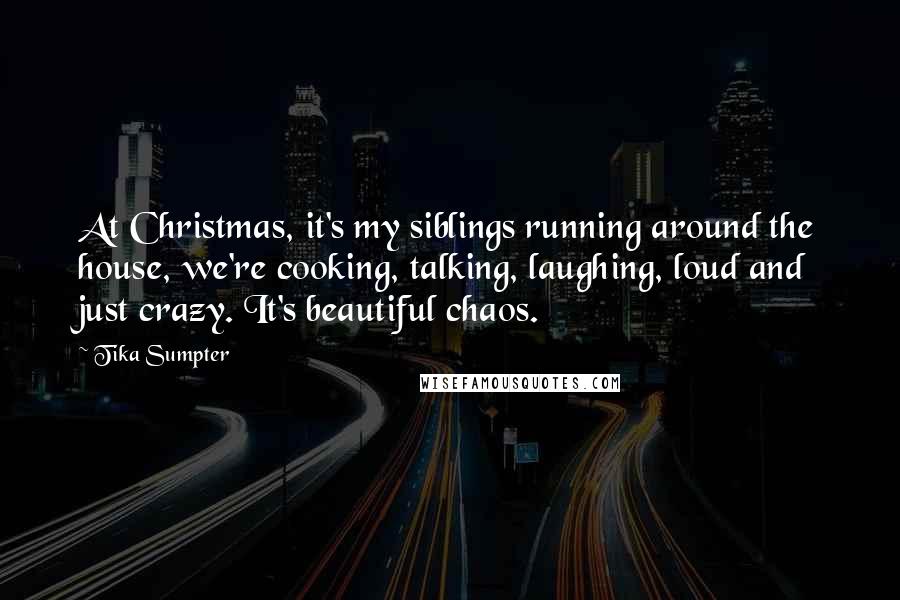 Tika Sumpter Quotes: At Christmas, it's my siblings running around the house, we're cooking, talking, laughing, loud and just crazy. It's beautiful chaos.