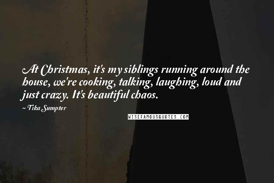 Tika Sumpter Quotes: At Christmas, it's my siblings running around the house, we're cooking, talking, laughing, loud and just crazy. It's beautiful chaos.