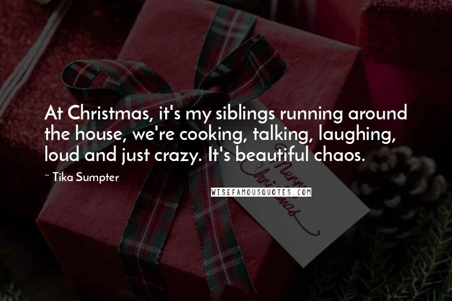 Tika Sumpter Quotes: At Christmas, it's my siblings running around the house, we're cooking, talking, laughing, loud and just crazy. It's beautiful chaos.