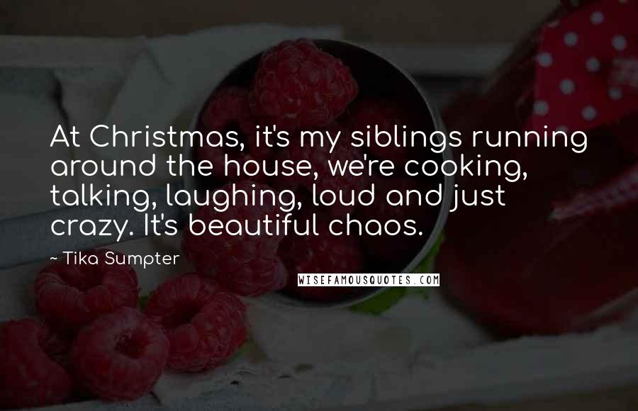 Tika Sumpter Quotes: At Christmas, it's my siblings running around the house, we're cooking, talking, laughing, loud and just crazy. It's beautiful chaos.