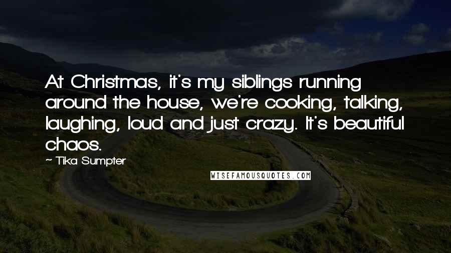 Tika Sumpter Quotes: At Christmas, it's my siblings running around the house, we're cooking, talking, laughing, loud and just crazy. It's beautiful chaos.